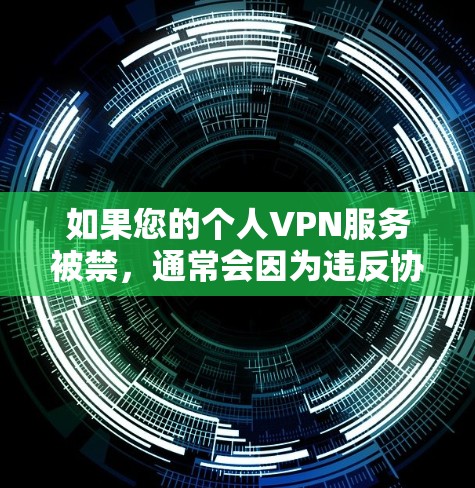 如果您的个人VPN服务被禁，通常会因为违反协议、网络问题或其他安全原因而被禁。以下是一些可能的原因和解决方法