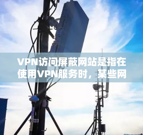 VPN访问屏蔽网站是指在使用VPN服务时,某些网站无法访问到其服务器或内容,导致用户无法正常访问这些网站。这种情况可能出现在多种情况下,例如网站的安全性问题、服务器问题、或VPN服务本身的设计问题 VPN访问屏蔽网站是指在使用VPN服务时,某些网站无法访问到其服务器或内容,导致用户无法正常访问这些网站。这种情况可能出现在多种情况下,例如网站的安全性问题、服务器问题、或VPN服务本身的设计问题