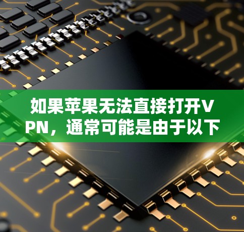 如果苹果无法直接打开VPN，通常可能是由于以下原因