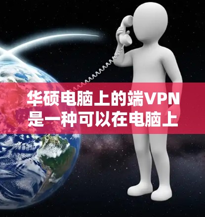 华硕电脑上的端VPN是一种可以在电脑上构建的VPN解决方案，用于保护内部网络数据的安全。具体操作步骤如下