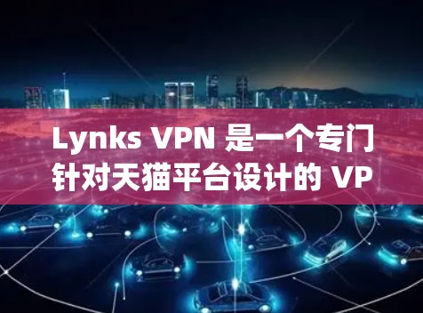 Lynks VPN 是一个专门针对天猫平台设计的 VPN 服务，旨在提供安全、匿名的 browsing体验。以下是关于天猫精灵 VPN 的详细介绍