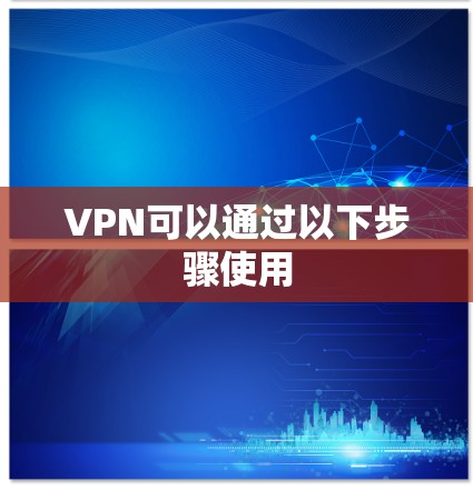 VPN可以通过以下步骤使用 VPN可以通过以下步骤使用