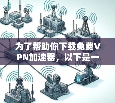 为了帮助你下载<strong>免费VPN</strong>加速器，以下是一些关键步骤和建议