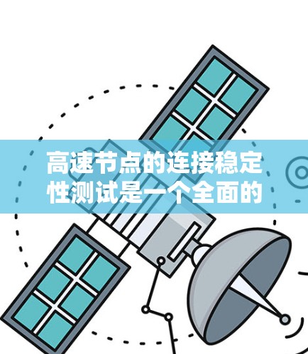 高速节点的连接稳定性测试是一个全面的评估过程,旨在确保设备在高速环境下的连通性和稳定性。以下是对高速节点连接稳定性测试的详细总结