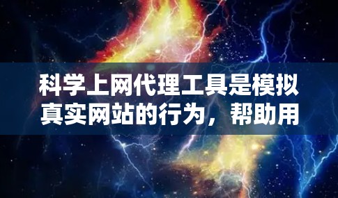 <strong>科学上网</strong>代理工具是模拟真实网站的行为,帮助用户在安全的前提下访问真实网站。以下是使用<strong>科学上网</strong>代理工具的指南