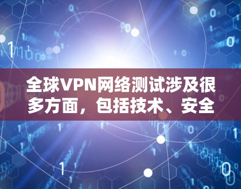 全球VPN网络测试涉及很多方面，包括技术、安全性、设备配置、网络连接等因素。以下是一些关键点和建议，帮助你更好地理解和使用全球VPN网络
