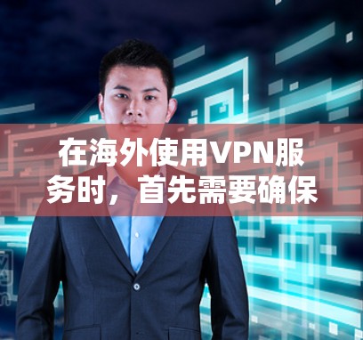 在海外使用VPN服务时，首先需要确保服务的安全和可信性。以下是一些建议和步骤，帮助您进行测试和选择合适的VPN服务