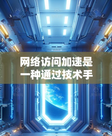 网络访问加速是一种通过技术手段提高网络连接稳定性的方法,旨在减少延迟和错误。以下是对网络访问加速的简要指南 网络访问加速是一种通过技术手段提高网络连接稳定性的方法,旨在减少延迟和错误。以下是对网络访问加速的简要指南
