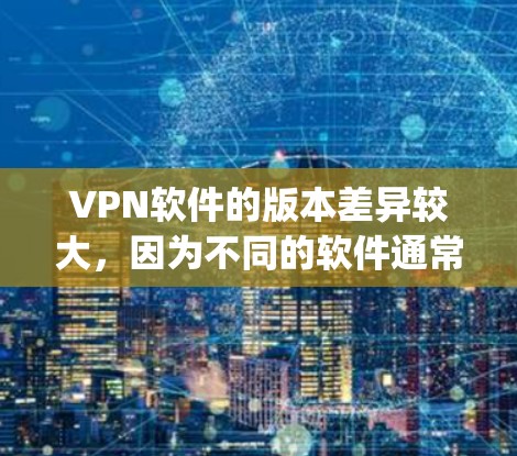VPN软件的版本差异较大,因为不同的软件通常有不同的版本,适合不同的用户需求。以下是一些 commonly used VPN software 的版本比较,供参考 VPN软件的版本差异较大,因为不同的软件通常有不同的版本,适合不同的用户需求。以下是一些 commonly used VPN software 的版本比较,供参考