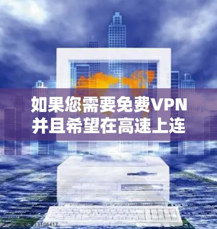 如果您需要<strong>免费VPN</strong>并且希望在高速上连接，以下是一些推荐的VPN服务