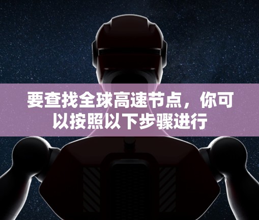 要查找全球高速节点,你可以按照以下步骤进行 要查找全球高速节点,你可以按照以下步骤进行