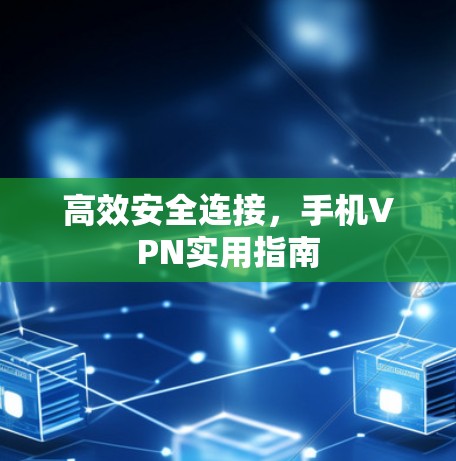 高效安全连接,手机VPN实用指南 高效安全连接,手机VPN实用指南