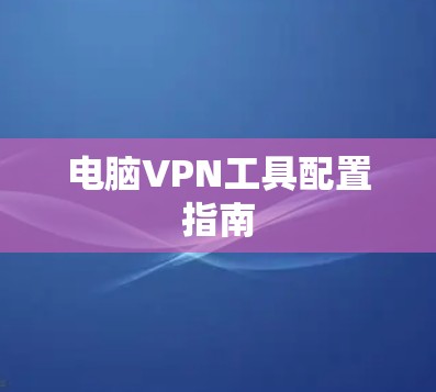 电脑VPN工具配置指南