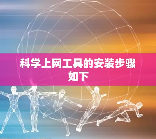 <strong>科学上网</strong>工具的安装步骤如下