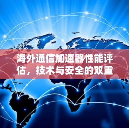 海外通信加速器性能评估,技术与安全的双重考验 海外通信加速器性能评估,技术与安全的双重考验