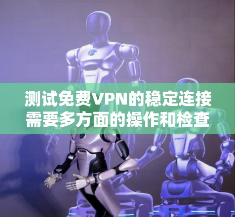 测试<strong>免费VPN</strong>的稳定连接需要多方面的操作和检查。以下是详细的步骤