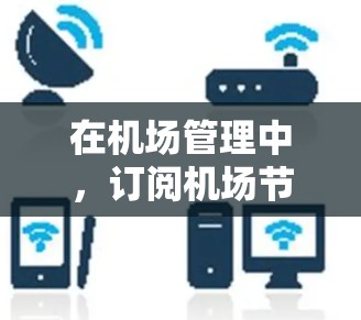 在机场管理中，订阅机场节点（也称为机场网络节点）是进行机场业务（如行李托运、信息通信、电子支付等）的重要基础。以下是一些关于机场节点订阅的教程和操作步骤，帮助您更好地理解和管理机场节点