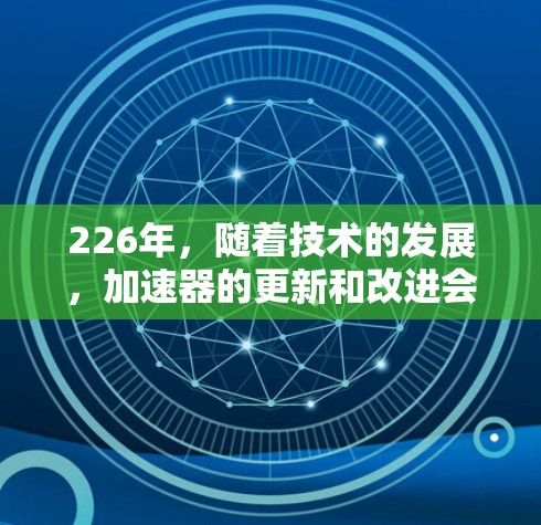 226年，随着技术的发展，加速器的更新和改进会更加频繁，但以下是一些推荐的工具，涵盖功能多样性和免费资源