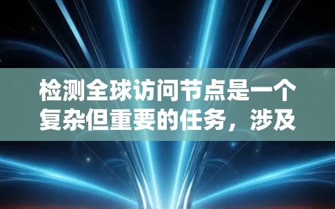 检测全球访问节点是一个复杂但重要的任务，涉及多个技术领域。以下是一个系统化和详细的方法建议，帮助您有效地检测和管理访问节点