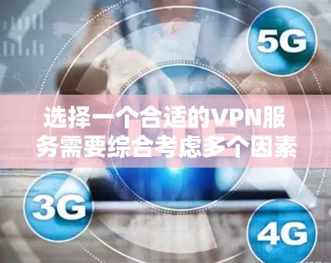 选择一个合适的VPN服务需要综合考虑多个因素，包括连接速度、安全性和用户体验，以及根据自己的需求和偏好来决定。以下是一个综合性的指南，帮助你更好地选择一个适合自己的VPN