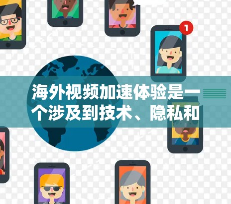 海外视频加速体验是一个涉及到技术、隐私和成本的问题，主要集中在如何在海外快速观看或分享视频。以下是一些常见的海外视频加速体验，涵盖技术、工具和注意事项