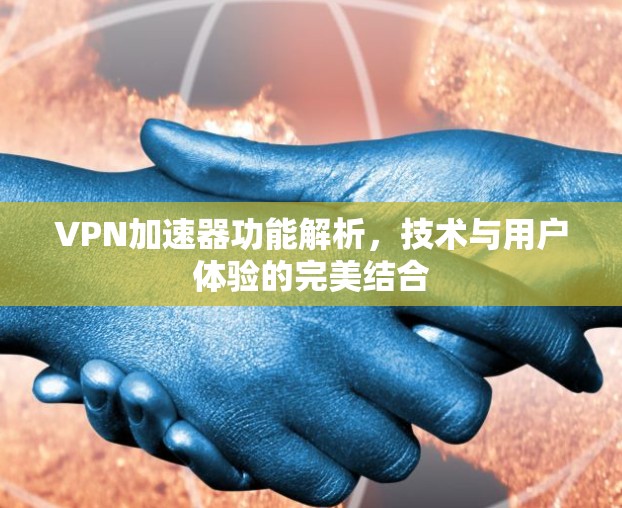 VPN加速器功能解析,技术与用户体验的完美结合 VPN加速器功能解析,技术与用户体验的完美结合