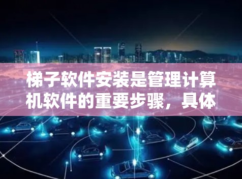 <strong>梯子</strong>软件安装是管理计算机软件的重要步骤，具体步骤如下