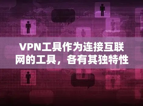 VPN工具作为连接互联网的工具,各有其独特性和适用性。以下是对几种主要VPN工具的评价,旨在帮助您做出明智的选择 VPN工具作为连接互联网的工具,各有其独特性和适用性。以下是对几种主要VPN工具的评价,旨在帮助您做出明智的选择
