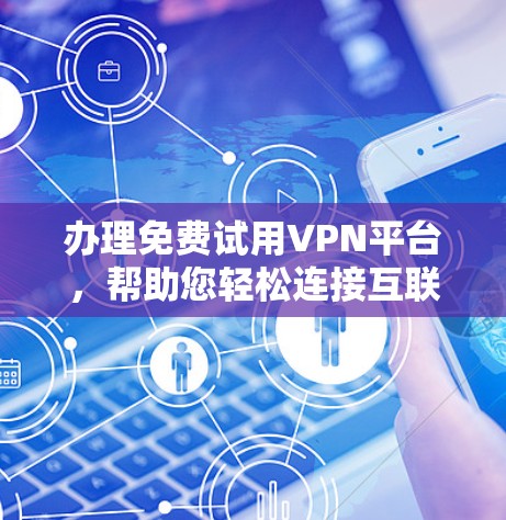 办理免费试用VPN平台,帮助您轻松连接互联网 办理免费试用VPN平台,帮助您轻松连接互联网