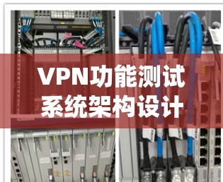 VPN功能测试系统架构设计与实现 VPN功能测试系统架构设计与实现