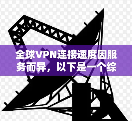 全球VPN连接速度因服务而异,以下是一个综合比较 全球VPN连接速度因服务而异,以下是一个综合比较