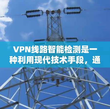 VPN线路智能检测是一种利用现代技术手段，通过分析网络流量和行为，实时监控和检测VPN服务器的网络流量，以确保其安全性和防止恶意连接或反渗透攻击的系统。以下是该技术的具体概述