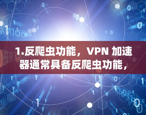 1.反爬虫功能,VPN 加速器通常具备反爬虫功能,可以防止网络爬虫攻击,保护用户免受恶意软件的攻击。如Netnety Pro 提供反爬虫功能 1.反爬虫功能,VPN 加速器通常具备反爬虫功能,可以防止网络爬虫攻击,保护用户免受恶意软件的攻击。如Netnety Pro 提供反爬虫功能