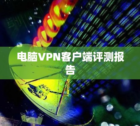电脑VPN客户端评测报告