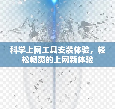 <strong>科学上网</strong>工具安装体验,轻松畅爽的上网新体验