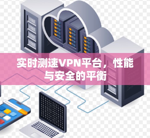 实时测速VPN平台,性能与安全的平衡