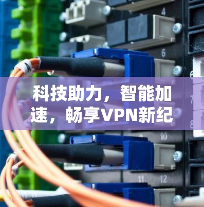 科技助力，智能加速，畅享VPN新纪元