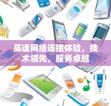 高速网络连接体验,技术领先,服务卓越