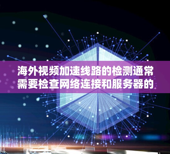 海外视频加速线路的检测通常需要检查网络连接和服务器的正常性。以下是一个通用的检测流程