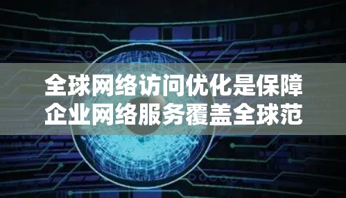全球网络访问优化是保障企业网络服务覆盖全球范围、保障服务质量的关键技术。以下是关于全球网络访问优化的详细指南，帮助您更好地理解和应用这一策略