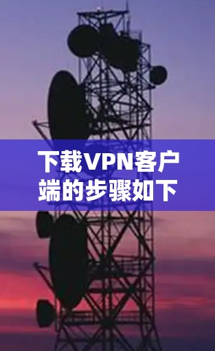 下载VPN客户端的步骤如下