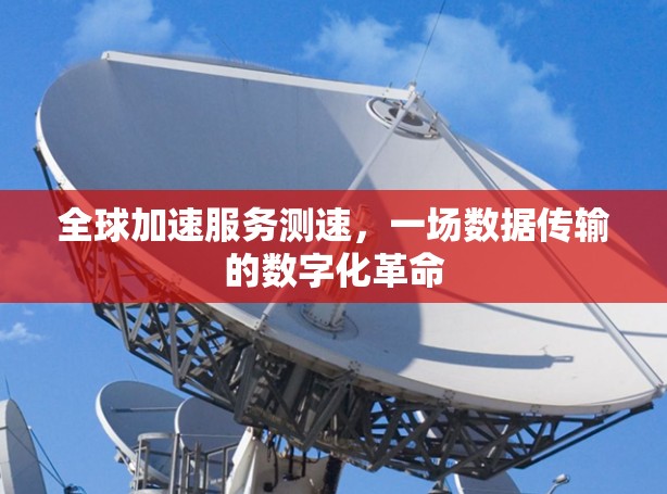 全球加速服务测速，一场数据传输的数字化革命