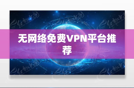 无网络<strong>免费VPN</strong>平台推荐