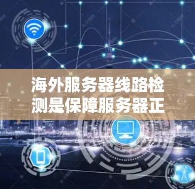 海外服务器线路检测是保障服务器正常运行和数据传输安全的重要环节。以下是一些常见的海外服务器线路检测方法和步骤,帮助你更好地维护和管理服务器网络 海外服务器线路检测是保障服务器正常运行和数据传输安全的重要环节。以下是一些常见的海外服务器线路检测方法和步骤,帮助你更好地维护和管理服务器网络