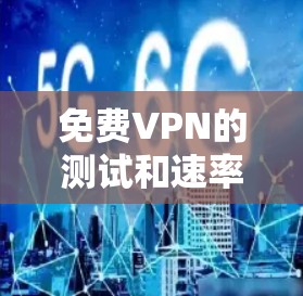 <strong>免费VPN</strong>的测试和速率测试是一个重要的步骤，以确保您使用的是一个安全、稳定的网络连接。以下是关于如何测试<strong>免费VPN</strong>线路速率的详细步骤