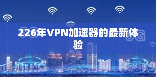 226年VPN加速器的最新体验