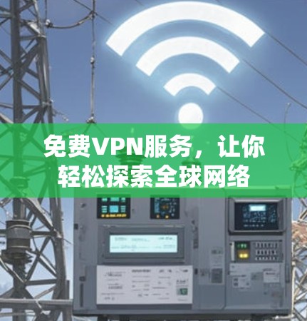<strong>免费VPN</strong>服务，让你轻松探索全球网络
