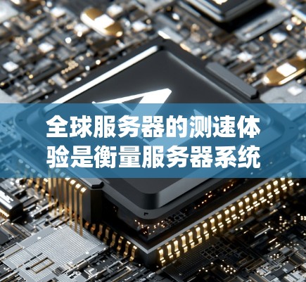 全球服务器的测速体验是衡量服务器系统性能的重要指标，特别是在需要大量服务器协同工作的全球环境中。以下是一些全球服务器测速体验的常见考量及其相关的测试工具和方法