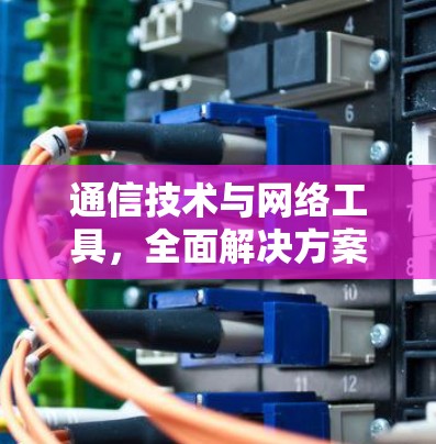 通信技术与网络工具,全面解决方案