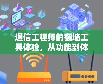 通信工程师的翻墙工具体验，从功能到体验的深度探索
